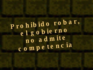 Prohibido robar, el gobierno  no admite competencia   