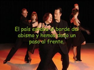 El país estaba al borde del abismo y hemos dado un paso al frente. 