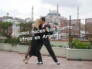 Algunos nacen con suerte, otros en Argentina  