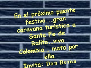 En el pròximo puente festivo...gran caravana  turística  a Santa Fe de Ralito..viva Colombia , mata por ella Invita:  Don Berna 
