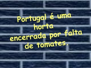 Portugal é uma horta  encerrada por falta de tomates. 