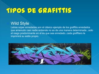    Wild Style
    Letras súper enredadas son el clásico ejemplo de los graffitis enredados
    que amenudo casi nadie entiende no es de una manera determinada...solo
    el rasgo predominante en el es que sea enredado..cada graffitero le
    imprimirá su estilo propio.
 