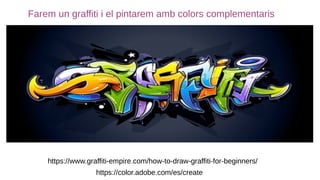 https://www.graffiti-empire.com/how-to-draw-graffiti-for-beginners/
https://color.adobe.com/es/create
Farem un graffiti i el pintarem amb colors complementaris
 