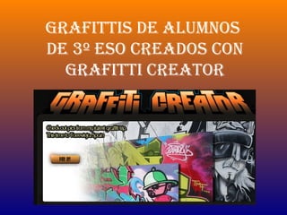 GRAFITTIS DE ALUMNOS
DE 3º ESO CREADOS CON
GRAFITTI CREATOR
 