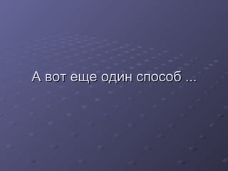 А вот еще один способ ... 