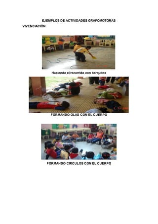 EJEMPLOS DE ACTIVIDADES GRAFOMOTORAS
VIVENCIACIÓN
Haciendo el recorrido con barquitos
FORMANDO OLAS CON EL CUERPO
FORMANDO CIRCULOS CON EL CUERPO
 