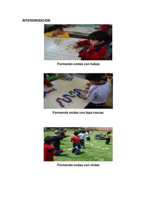 INTERIORIZACION
Formando ondas con habas
Formando ondas con tapa roscas.
Formando ondas con cintas
 