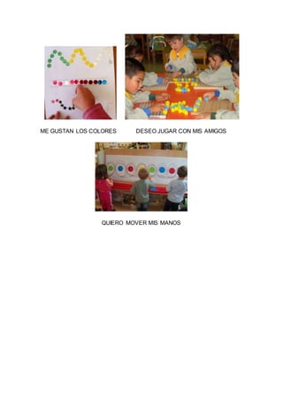 ME GUSTAN LOS COLORES DESEO JUGAR CON MIS AMIGOS
QUIERO MOVER MIS MANOS
 