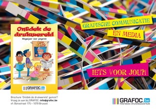 Grafische Communicatie
en media
Iets voor jou?!
Brochure ‘Ontdek de drukwereld’ gemist?
Vraag ze aan bij GRAFOC: info@grafoc.be
of: Barastraat 175 – 1070 Brussel
 
