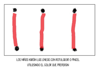 LOS NIÑOS HARÁN LAS LÍNEAS CON ROTULADOR O PINCEL
UTILIZANDO EL COLOR QUE PREFIERAN