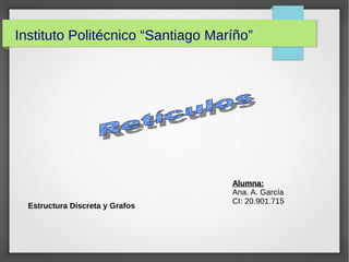 Instituto Politécnico “Santiago Maríño”
Alumna:Alumna:
Ana. A. García
CI: 20.901.715
Estructura Discreta y Grafos
 