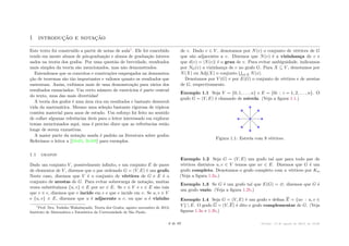 1 introdução e notação
Este texto foi construído a partir de notas de aula1. Ele foi concebido
tendo em mente alunos de pós-graduação e alunos de graduação interes-
sados na teoria dos grafos. Por uma questão de brevidade, resultados
mais simples da teoria são mencionados, mas não demonstrados.
Entendemos que os conceitos e construções empregados na demonstra-
ção de teoremas são tão importantes e valiosos quanto os resultados que
sustentam. Assim, exibimos mais de uma demonstração para vários dos
resultados enunciados. Um certo número de exercícios é parte central
do texto, uma das mais divertidas!
A teoria dos grafos é uma área rica em resultados e bastante desenvol-
vida da matemática. Mesmo uma seleção bastante rigorosa de tópicos
contém material para anos de estudo. Um esforço foi feito no sentido
de colher algumas referências úteis para o leitor interessado em explorar
temas mencionados aqui, mas é preciso dizer que as referências estão
longe de serem exaustivas.
A maior parte da notação usada é padrão na literatura sobre grafos.
Referimos o leitor a [Die05, Bol98] para exemplos.
1.1 grafos
Dado um conjunto V , possivelmente infinito, e um conjunto E de pares
de elementos de V , dizemos que o par ordenado G = (V, E) é um grafo.
Neste caso, dizemos que V é o conjunto de vértices de G e E é o
conjunto de arestas de G. Para evitar sobrecarga de notação, muitas
vezes substituímos {u, v} œ E por uv œ E. Se v œ V e e œ E são tais
que v œ e, dizemos que v incide em e e que e incide em v. Se u, v œ V
e {u, v} œ E, dizemos que u é adjacente a v, ou que u é vizinho
1
Prof. Dra. Yoshiko Wakabayashi, Teoria dos Grafos, agosto–novembro de 2013,
Instituto de Matemática e Estatística da Universisdade de São Paulo.
de v. Dado v œ V , denotamos por N(v) o conjunto de vértices de G
que são adjacentes a v. Dizemos que N(v) é a vizinhança de v e
que d(v) = |N(v)| é o grau de v. Para evitar ambiguidade, indicamos
por NG(v) a vizinhança de v no grafo G. Para X ™ V , denotamos por
N(X) ou Adj(X) o conjunto
t
xœX N(x).
Denotamos por V (G) e por E(G) o conjunto de vértices e de arestas
de G, respectivamente.
Exemplo 1.1 Seja V = {0, 1, . . . , n} e E = {0i : i = 1, 2, . . . , n}. O
grafo G = (V, E) é chamado de estrela. (Veja a figura 1.1.)
Figura 1.1: Estrela com 9 vértices.
Exemplo 1.2 Seja G = (V, E) um grafo tal que para todo par de
vértices distintos u, v œ V temos que uv œ E. Dizemos que G é um
grafo completo. Denotamos o grafo completo com n vértices por Kn.
(Veja a figura 1.2a.)
Exemplo 1.3 Se G é um grafo tal que E(G) = ?, dizemos que G é
um grafo vazio. (Veja a figura 1.2b.)
Exemplo 1.4 Seja G = (V, E) é um grafo e defina E = {uv : u, v œ
V }  E. O grafo G = (V, E) é dito o grafo complementar de G. (Veja
figuras 1.3a e 1.3b.)
6 de 89 Versão: 13 de agosto de 2015, às 16 08
 