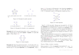(a) K5, grafo completo com 5 vérti-
ces.
(b) Grafo vazio com 5 vértices.
Figura 1.2: Exemplos de grafos especiais.
(a) Um grafo arbitrário G. (b) G, o complemento de G.
Figura 1.3: Exemplo de um grafo e seu complemento.
Exemplo 1.5 Se G é um grafo tal que d(u) = d(v) = r para todo u, v œ
V (G), dizemos que G é um grafo regular, r-regular, ou regular de
grau r. (Veja a figura 1.4.)
Figura 1.4: Grafo 3-regular.
Exemplo 1.6 Seja G um grafo tal que V (G) = AﬁB, onde AﬂB = ?,
e tal que toda aresta de G tem um vértice em A e um vértice em B.
Dizemos que G é um grafo bipartido ou (A, B)-bipartido. (Veja a
figura 1.5.) Um grafo (A, B)-bipartido é dito bipartido completo se
seu conjunto de arestas é E = {{a, b} : a œ A, b œ B}. Se |A| = m
e |B| = n, denotamos o grafo (A, B)-bipartido completo por Km,n.
Figura 1.5: Grafo bipartido.
Seja G = (V, E) um grafo. Dizemos que um grafo H = (V Õ, EÕ) é
um subgrafo de G, denotado por H ™ G, se V Õ ™ V e EÕ ™ E. Dado
um subconjunto V Õ de vértices de G o subgrafo de G induzido por V Õ,
denotado por G[V Õ], é o subgrafo de G no conjunto de vértices V Õ
que contém todas as arestas que tem dois vértices em V Õ. Em outras
palavras, G[V Õ] é o subgrafo de G no conjunto de vértices V Õ com o
maior número de arestas.
Dado um subconjunto EÕ de arestas de G, o subgrafo de G induzido
por EÕ, denotado por G[EÕ], é o subgrafo de G formado pelas arestas
em EÕ e vértices incidentes a arestas em EÕ. Ou seja, V (G[EÕ]) =
t
eœEÕ e.
(Veja figuras 1.6a e 1.6b.)
Um isomorfismo entre dois grafos G e H é uma função f : V (G) æ
V (H) bijetora tal que vw œ E(G) … f(v)f(w) œ E(H). Nesse
caso, também dizemos que G e H são isomorfos.
Passeios, Trilhas, circuitos e caminhos
Dado um grafo G = (V, E), um passeio é uma sequência P = v0v1 · · · vk
de vértices de G tal que vivi+1 œ E para i = 0, 1, . . . , k ≠ 1. Dizemos
7 de 89 Versão: 13 de agosto de 2015, às 16 08
 