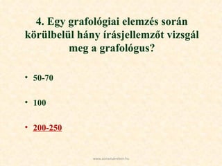 4. Egy grafológiai elemzés során körülbelül hány írásjellemzőt vizsgál meg a grafológus? 50-70 100 200-250 www.azirastukreben.hu 