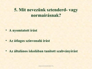 5. Mit nevezünk sztenderd- vagy normaírásnak? A nyomtatott írást Az átlagos színvonalú írást Az általános iskolában tanított szabványírást www.azirastukreben.hu 