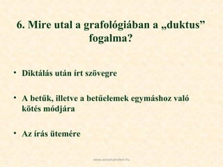 6. Mire utal a grafológiában a „duktus” fogalma? Diktálás után írt szövegre  A betűk, illetve a betűelemek egymáshoz való kötés módjára Az írás ütemére www.azirastukreben.hu 