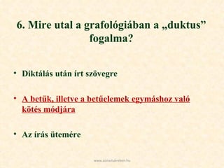 6. Mire utal a grafológiában a „duktus” fogalma? Diktálás után írt szövegre  A betűk, illetve a betűelemek egymáshoz való kötés módjára Az írás ütemére www.azirastukreben.hu 
