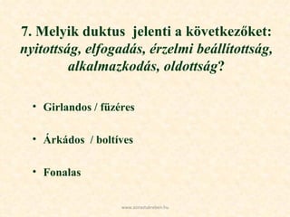 7. Melyik duktus  jelenti a következőket:  nyitottság, elfogadás, érzelmi beállítottság, alkalmazkodás, oldottság ? Girlandos / füzéres Árkádos  / boltíves Fonalas www.azirastukreben.hu 