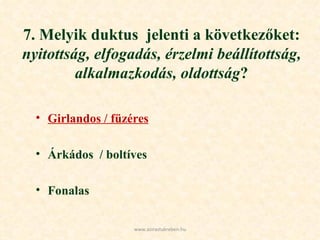 7. Melyik duktus  jelenti a következőket:  nyitottság, elfogadás, érzelmi beállítottság, alkalmazkodás, oldottság ? Girlandos / füzéres Árkádos  / boltíves Fonalas www.azirastukreben.hu 