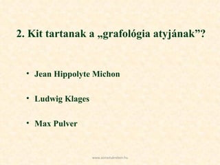2. Kit tartanak a „grafológia atyjának”? Jean Hippolyte Michon Ludwig Klages Max Pulver www.azirastukreben.hu 