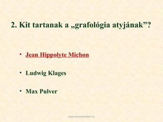 2. Kit tartanak a „grafológia atyjának”? Jean Hippolyte Michon Ludwig Klages Max Pulver www.azirastukreben.hu 