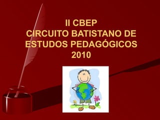 II CBEP
CIRCUITO BATISTANO DE
ESTUDOS PEDAGÓGICOS
2010
 