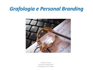 Grafologia e Personal Branding
Ornella Lo Prete
Formazione degli Adulti
Grafologia per lo Sviluppo
 