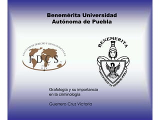 Benemérita Universidad
Autónoma de Puebla

Grafología y su importancia
en la criminología
Guerrero Cruz Victoria

 
