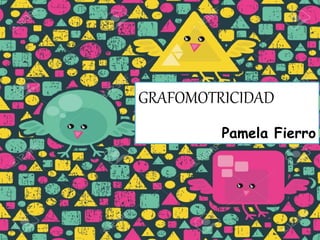 GRAFOMOTRICIDAD
Pamela Fierro
 