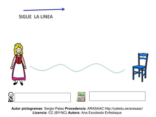 SIGUE LA LINEA
Autor pictogramas: Sergio Palao Procedencia: ARASAAC http://catedu.es/arasaac/
Licencia: CC (BY-NC) Autora: Ana Escobedo Enfedaque
 