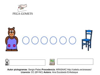 PEGA GOMETS
Autor pictogramas: Sergio Palao Procedencia: ARASAAC http://catedu.es/arasaac/
Licencia: CC (BY-NC) Autora: Ana Escobedo Enfedaque
 