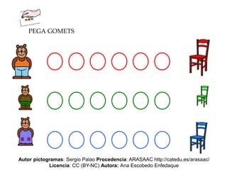 PEGA GOMETS
Autor pictogramas: Sergio Palao Procedencia: ARASAAC http://catedu.es/arasaac/
Licencia: CC (BY-NC) Autora: Ana Escobedo Enfedaque
 