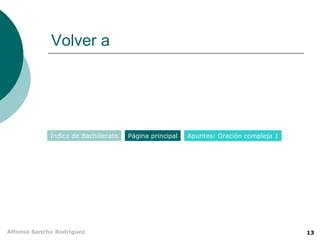Volver a




             Índice de Bachillerato   Página principal   Apuntes: Oración compleja 1




Alfonso Sancho Rodríguez                                                               13
 