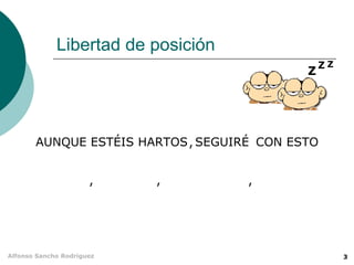Libertad de posición
                                                ZZ
                                            Z




       AUNQUE ESTÉIS HARTOS , SEGUIRÉ CON ESTO


                      ,    ,        ,




Alfonso Sancho Rodríguez                             3
 