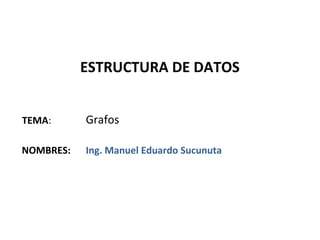 ESTRUCTURA DE DATOS


TEMA:      Grafos

NOMBRES:   Ing. Manuel Eduardo Sucunuta
 