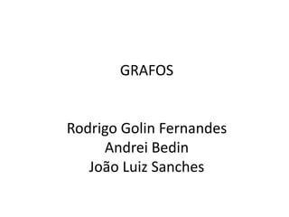 GRAFOS


Rodrigo Golin Fernandes
     Andrei Bedin
   João Luiz Sanches
 