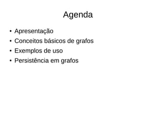 Agenda 
● Apresentação 
● Conceitos básicos de grafos 
● Exemplos de uso 
● Persistência em grafos 
 