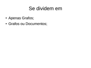 Se dividem em 
● Apenas Grafos; 
● Grafos ou Documentos; 
 