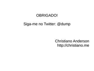 OBRIGADO! 
Siga-me no Twitter: @dump 
Christiano Anderson 
http://christiano.me 
