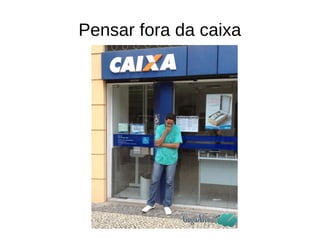 Pensar fora da caixa 
 