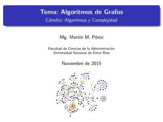 Tema: Algoritmos de Grafos
C´atedra: Algoritmos y Complejidad
Mg. Mart´ın M. P´erez
Facultad de Ciencias de la Administraci´on
Universidad Nacional de Entre R´ıos
Noviembre de 2015
 