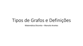 Tipos de Grafos e Definições
Matemática Discreta – Marcelo Arantes
 
