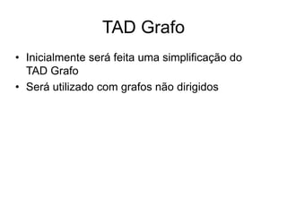 TAD Grafo
• Inicialmente será feita uma simplificação do
TAD Grafo
• Será utilizado com grafos não dirigidos
 