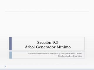 Sección 9.5
Árbol Generador Mínimo
Tomado de Matemáticas Discretas y sus Aplicaciones. Rosen
Esteban Andrés Díaz Mina
 