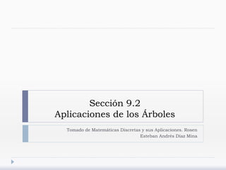 Sección 9.2
Aplicaciones de los Árboles
Tomado de Matemáticas Discretas y sus Aplicaciones. Rosen
Esteban Andrés Díaz Mina
 
