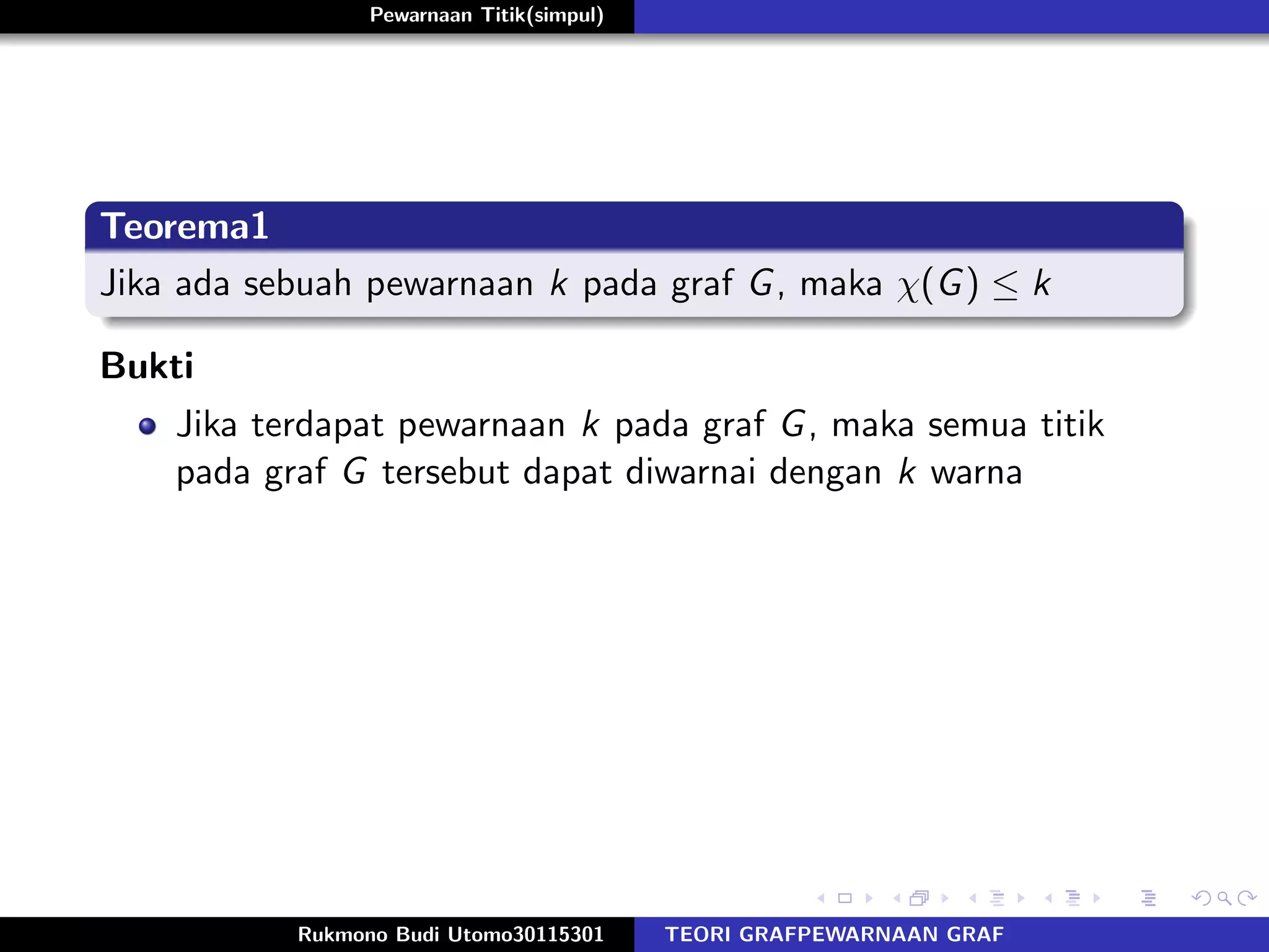 Pewarnaan Titik(simpul)
Teorema1
Jika ada sebuah pewarnaan k pada graf G, maka χ(G) ≤ k
Bukti
Jika terdapat pewarnaan k pada graf G, maka semua titik
pada graf G tersebut dapat diwarnai dengan k warna
Rukmono Budi Utomo30115301 TEORI GRAFPEWARNAAN GRAF
 