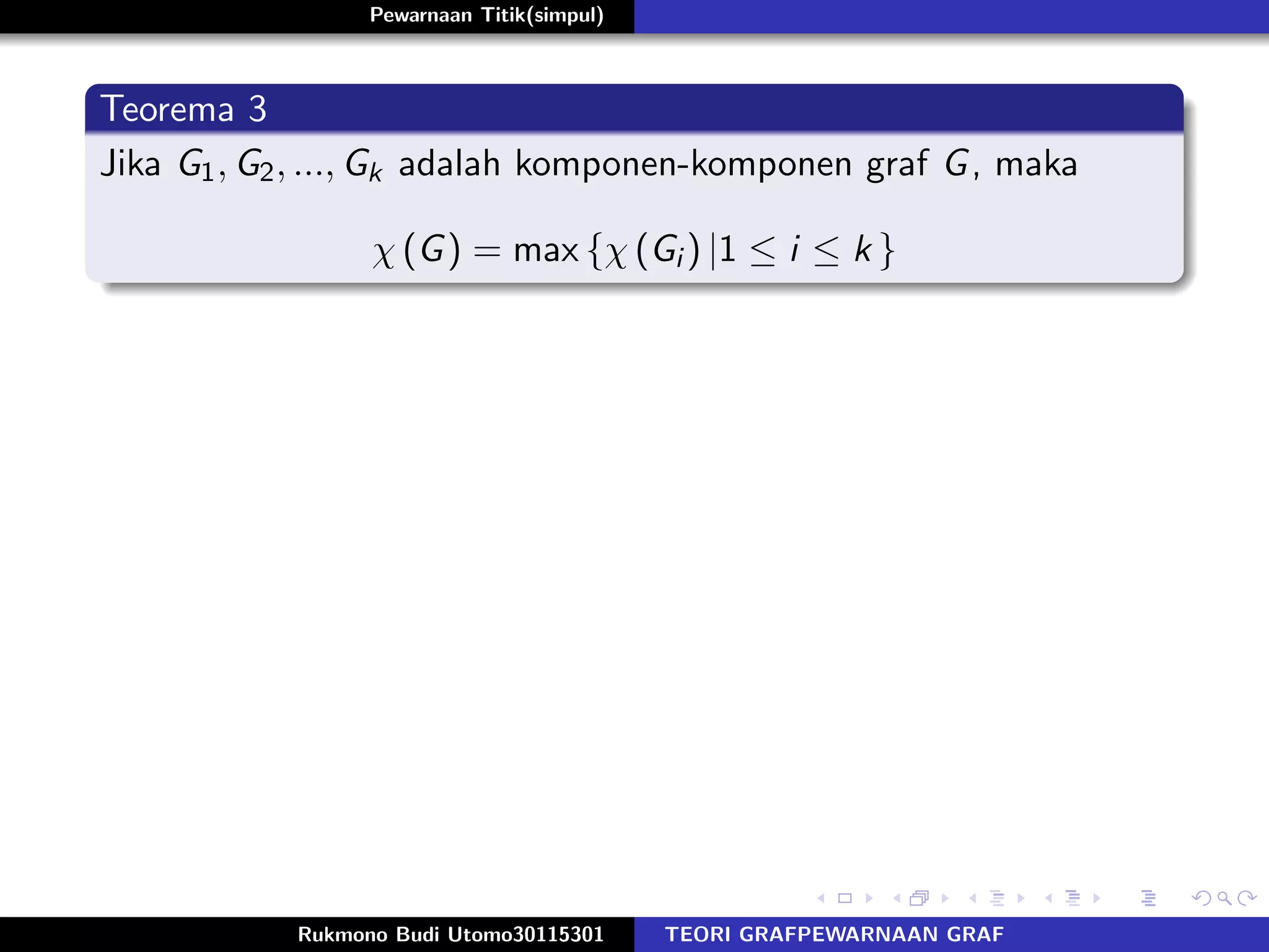 Pewarnaan Titik(simpul)
Teorema 3
Jika G1, G2, ..., Gk adalah komponen-komponen graf G, maka
χ (G) = max {χ (Gi ) |1 ≤ i ≤ k }
Rukmono Budi Utomo30115301 TEORI GRAFPEWARNAAN GRAF
 