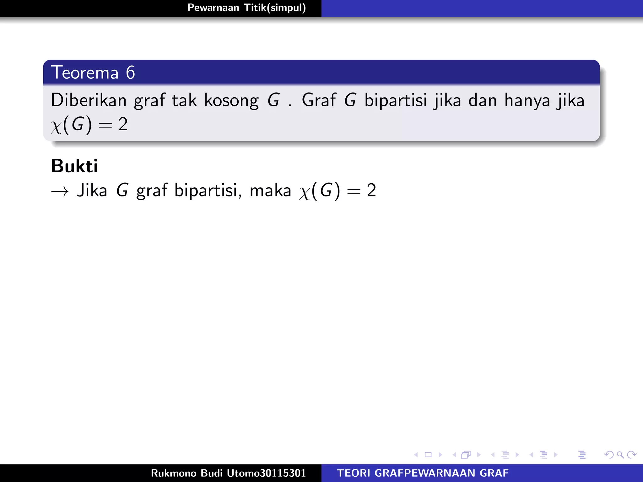 Pewarnaan Titik(simpul)
Teorema 6
Diberikan graf tak kosong G . Graf G bipartisi jika dan hanya jika
χ(G) = 2
Bukti
→ Jika G graf bipartisi, maka χ(G) = 2
Rukmono Budi Utomo30115301 TEORI GRAFPEWARNAAN GRAF
 