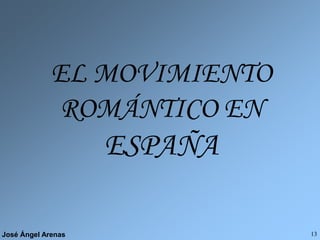 José Ángel Arenas 13
EL MOVIMIENTO
ROMÁNTICO EN
ESPAÑA
 