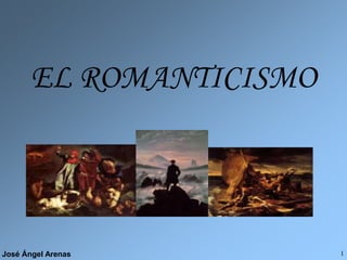 José Ángel Arenas 1
EL ROMANTICISMO
 